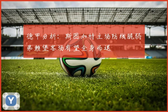 德甲分析：斯图加特主场防线脆弱弗赖堡客场有望全身而退