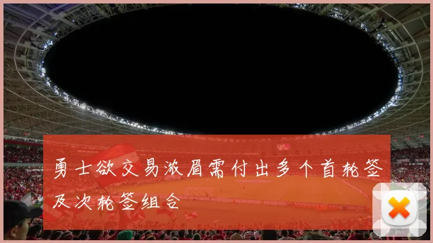 勇士欲交易浓眉需付出多个首轮签及次轮签组合