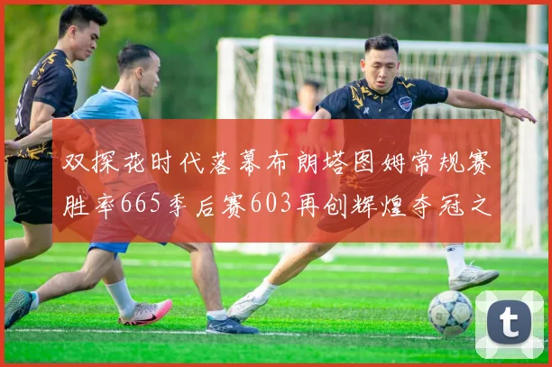 双探花时代落幕布朗塔图姆常规赛胜率665季后赛603再创辉煌夺冠之路