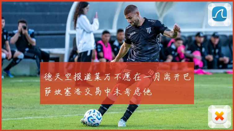 德天空报道莱万不愿在一月离开巴萨坎塞洛交易中未考虑他