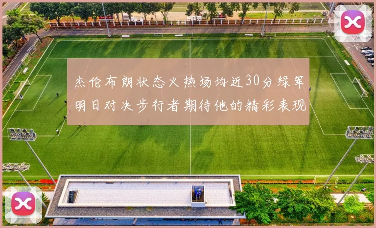 杰伦布朗状态火热场均近30分绿军明日对决步行者期待他的精彩表现
