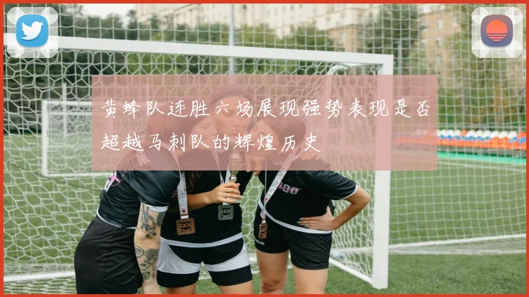 黄蜂队连胜六场展现强势表现是否超越马刺队的辉煌历史