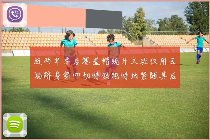 近两年季后赛盖帽统计文班仅用五场跻身第四切特领跑特纳紧随其后